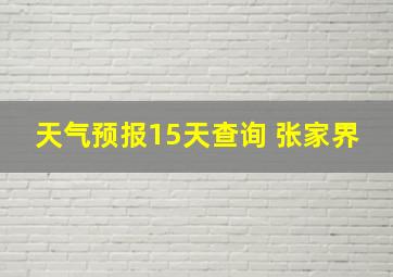 天气预报15天查询 张家界